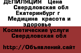 ДЕПИЛЯЦИЯ › Цена ­ 1 000 - Свердловская обл., Екатеринбург г. Медицина, красота и здоровье » Косметические услуги   . Свердловская обл.